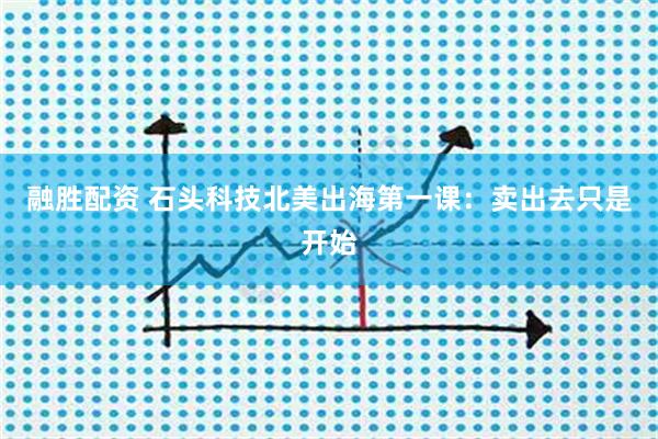 融胜配资 石头科技北美出海第一课：卖出去只是开始