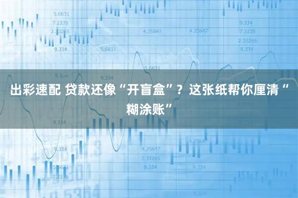 出彩速配 贷款还像“开盲盒”？这张纸帮你厘清“糊涂账”