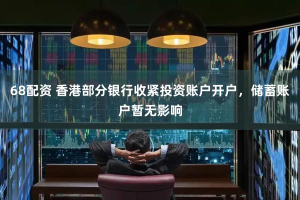 68配资 香港部分银行收紧投资账户开户，储蓄账户暂无影响