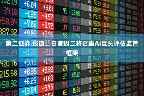 第二证券 报道：白宫周二将召集AI巨头评估监管框架